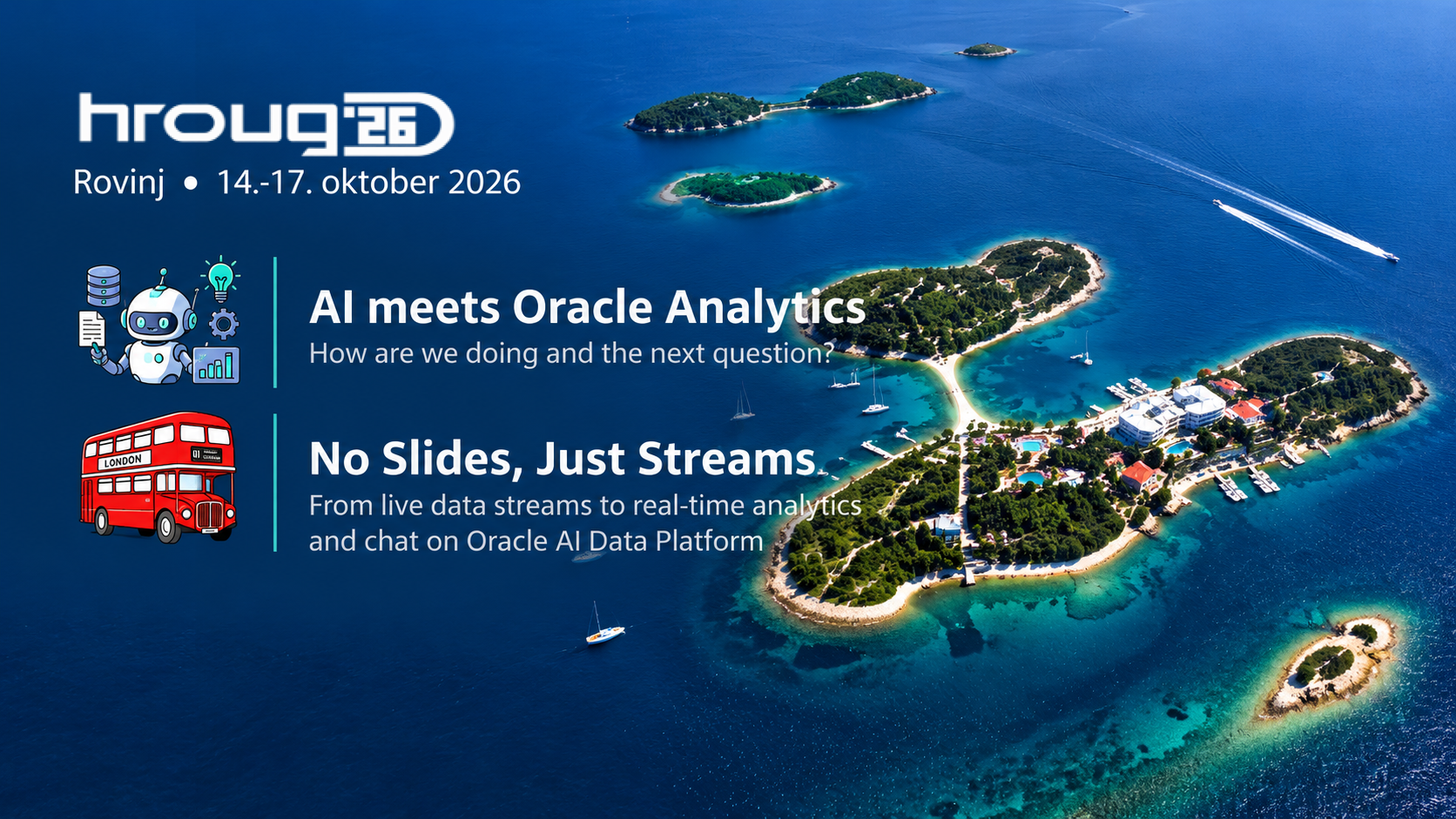 HROUG 2026, Rovinj, 14 to 17 October 2026: AI meets Oracle Analytics, How are we doing and the next question? and No Slides, Just Streams, From live data streams to real-time analytics and chat on Oracle AI Data Platform